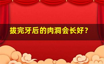 拔完牙后的肉洞会长好？