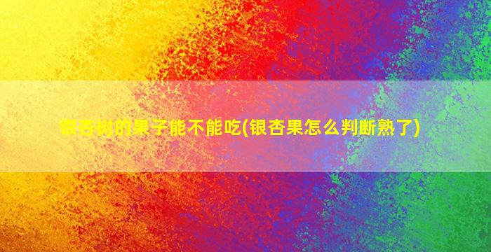 银杏树的果子能不能吃(银杏果怎么判断熟了)