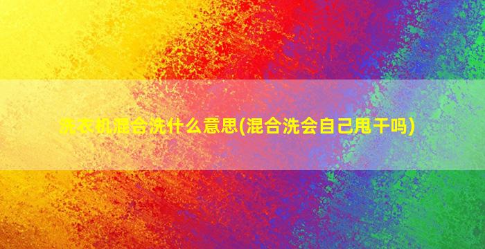 洗衣机混合洗什么意思(混合洗会自己甩干吗)