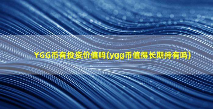YGG币有投资价值吗(ygg币值得长期持有吗)
