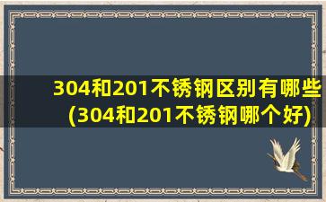 304和201不锈钢区别有哪些(304和201不锈钢哪个好)