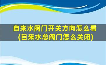 自来水阀门开关方向怎么看(自来水总阀门怎么关闭)