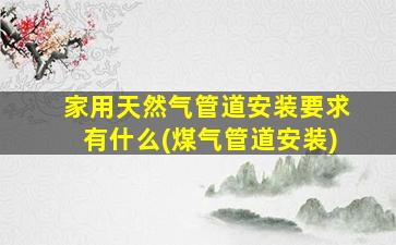 家用天然气管道安装要求有什么(煤气管道安装)