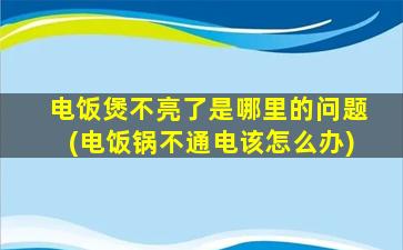 电饭煲不亮了是哪里的问题(电饭锅不通电该怎么办)